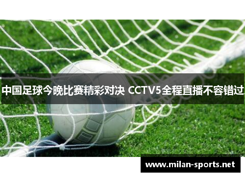 中国足球今晚比赛精彩对决 CCTV5全程直播不容错过