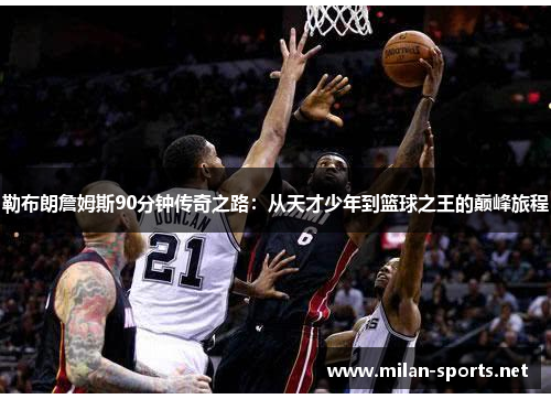 勒布朗詹姆斯90分钟传奇之路：从天才少年到篮球之王的巅峰旅程