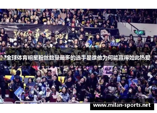 全球体育明星粉丝数量最多的选手是谁他为何能赢得如此热爱