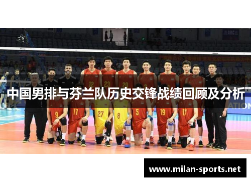 中国男排与芬兰队历史交锋战绩回顾及分析